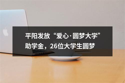 平阳发放“爱心·圆梦大学”助学金，26位大学生圆梦
