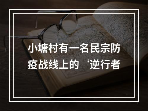 小塘村有一名民宗防疫战线上的‘逆行者