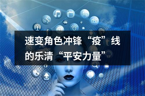 速变角色冲锋“疫”线的乐清“平安力量”
