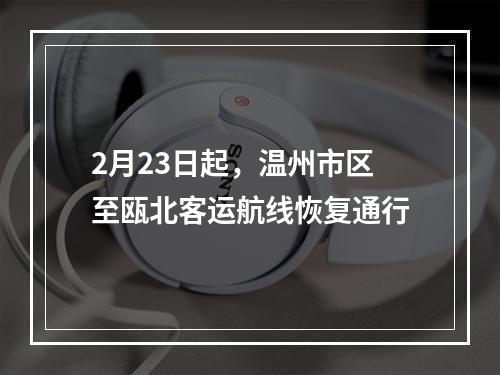 2月23日起，温州市区至瓯北客运航线恢复通行