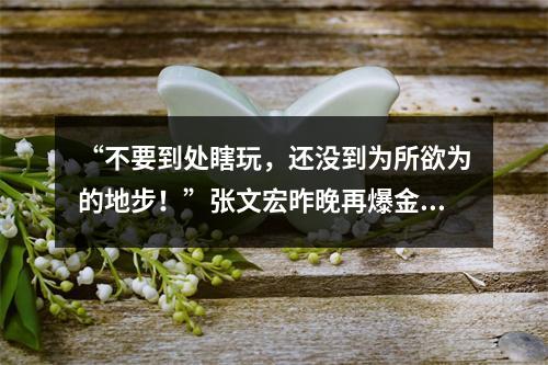 “不要到处瞎玩，还没到为所欲为的地步！”张文宏昨晚再爆金句
