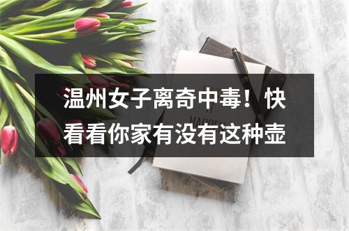 温州女子离奇中毒！快看看你家有没有这种壶