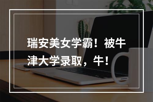 瑞安美女学霸！被牛津大学录取，牛！