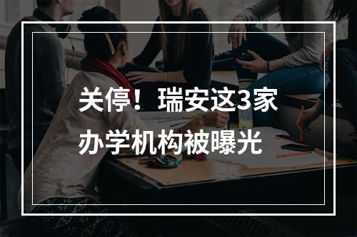 关停！瑞安这3家办学机构被曝光