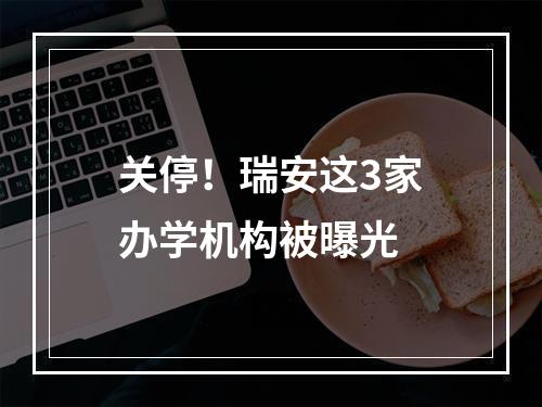 关停！瑞安这3家办学机构被曝光