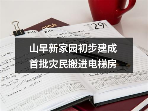 山早新家园初步建成 首批灾民搬进电梯房