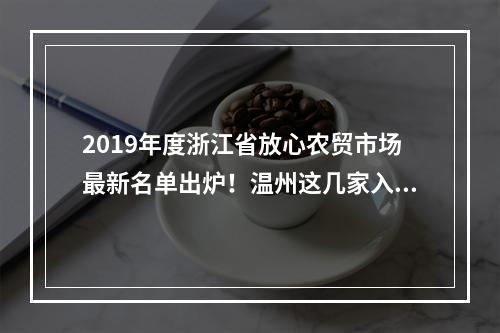 2019年度浙江省放心农贸市场最新名单出炉！温州这几家入选