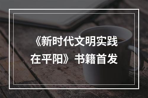 《新时代文明实践在平阳》书籍首发