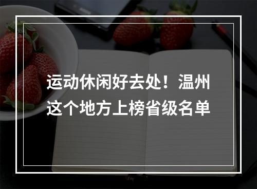 运动休闲好去处！温州这个地方上榜省级名单