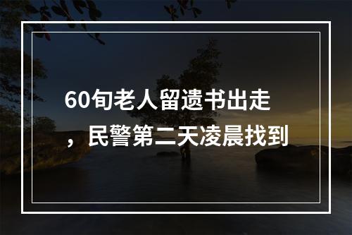 60旬老人留遗书出走，民警第二天凌晨找到