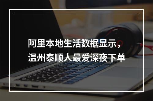 阿里本地生活数据显示，温州泰顺人最爱深夜下单