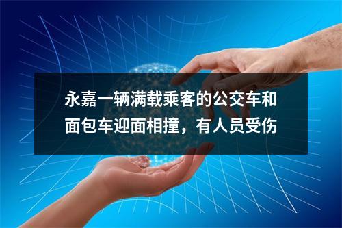 永嘉一辆满载乘客的公交车和面包车迎面相撞，有人员受伤