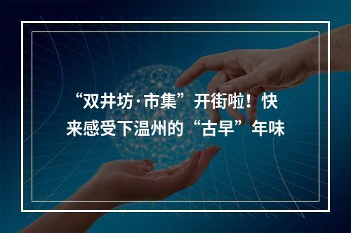 “双井坊·市集”开街啦！快来感受下温州的“古早”年味