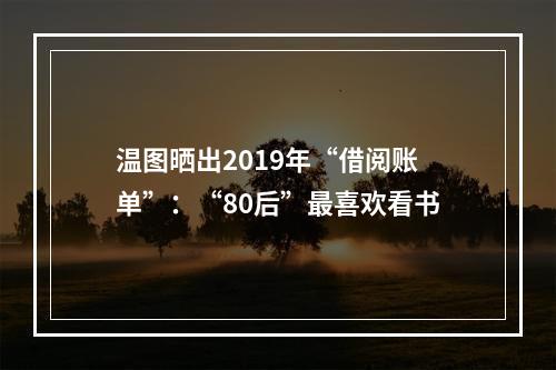 温图晒出2019年“借阅账单”：“80后”最喜欢看书