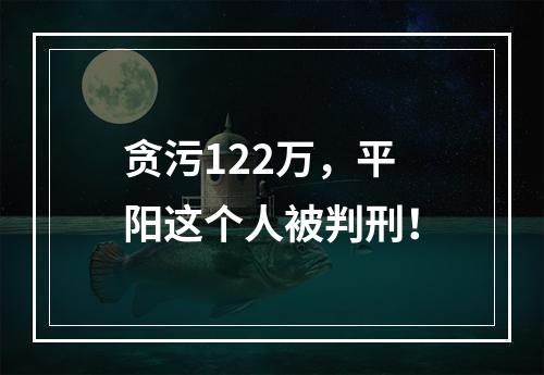 贪污122万，平阳这个人被判刑！