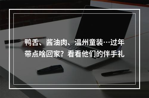 鸭舌、酱油肉、温州童装…过年带点啥回家？看看他们的伴手礼