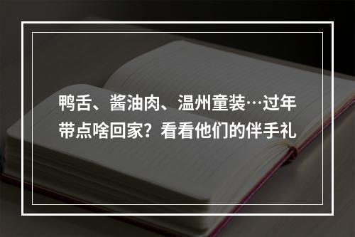 鸭舌、酱油肉、温州童装…过年带点啥回家？看看他们的伴手礼