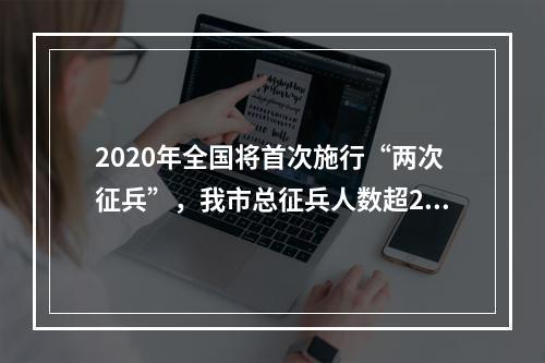 2020年全国将首次施行“两次征兵”，我市总征兵人数超2000人