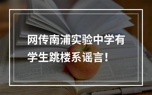 网传南浦实验中学有学生跳楼系谣言！