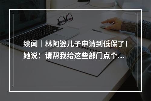 续闻｜林阿婆儿子申请到低保了！她说：请帮我给这些部门点个赞