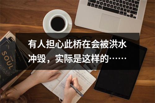 有人担心此桥在会被洪水冲毁，实际是这样的……