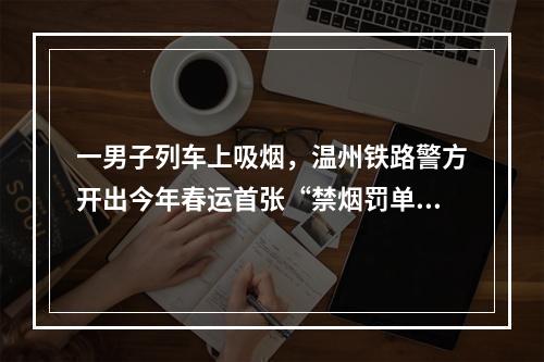 一男子列车上吸烟，温州铁路警方开出今年春运首张“禁烟罚单”