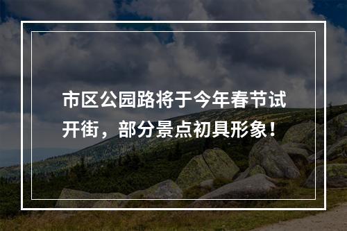 市区公园路将于今年春节试开街，部分景点初具形象！