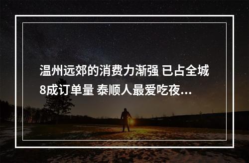 温州远郊的消费力渐强 已占全城8成订单量 泰顺人最爱吃夜宵