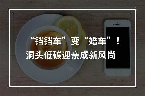 “铛铛车”变“婚车”！洞头低碳迎亲成新风尚