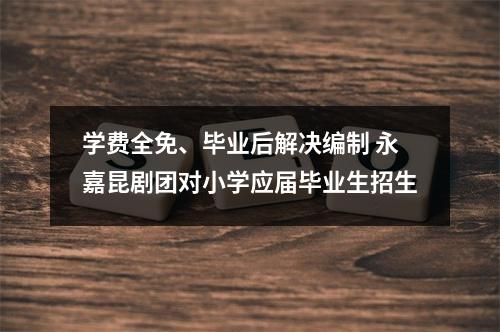 学费全免、毕业后解决编制 永嘉昆剧团对小学应届毕业生招生