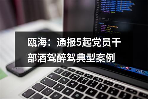 瓯海：通报5起党员干部酒驾醉驾典型案例