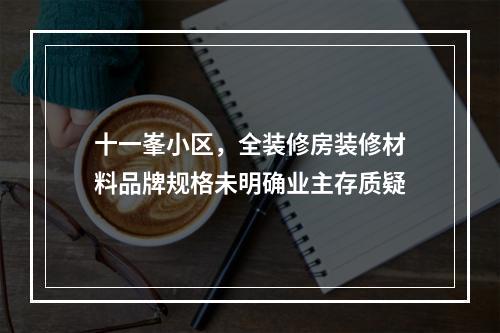 十一峯小区，全装修房装修材料品牌规格未明确业主存质疑