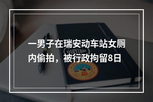 一男子在瑞安动车站女厕内偷拍，被行政拘留8日