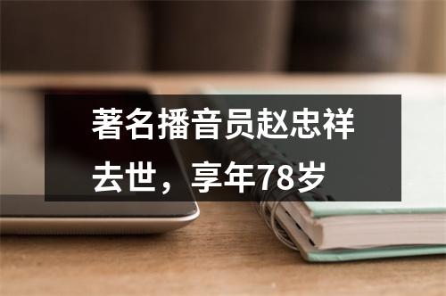 著名播音员赵忠祥去世，享年78岁