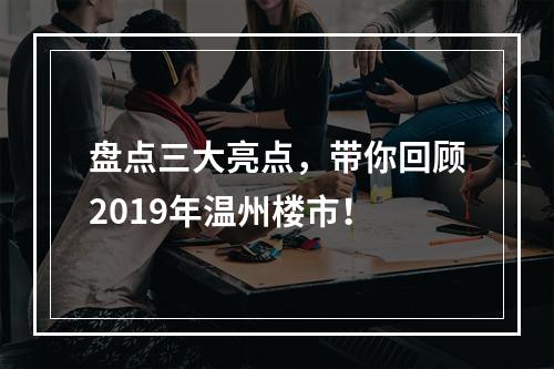 盘点三大亮点，带你回顾2019年温州楼市！