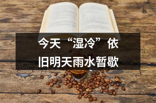 今天“湿冷”依旧明天雨水暂歇