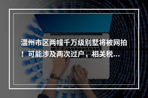 温州市区两幢千万级别墅将被网拍！可能涉及两次过户，相关税费由买受人承担
