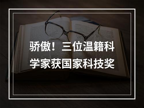 骄傲！三位温籍科学家获国家科技奖