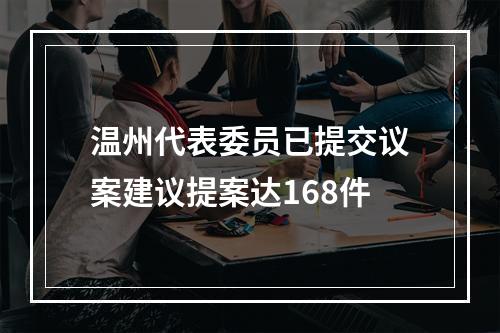 温州代表委员已提交议案建议提案达168件