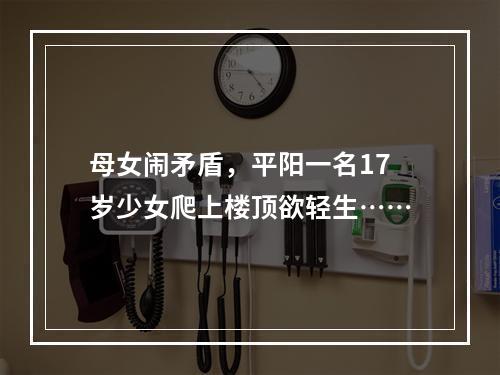 母女闹矛盾，平阳一名17岁少女爬上楼顶欲轻生……
