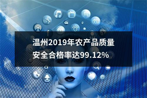温州2019年农产品质量安全合格率达99.12%