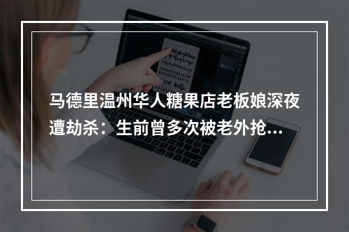 马德里温州华人糖果店老板娘深夜遭劫杀：生前曾多次被老外抢，被刺中心脏身亡