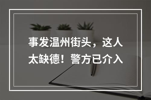 事发温州街头，这人太缺德！警方已介入