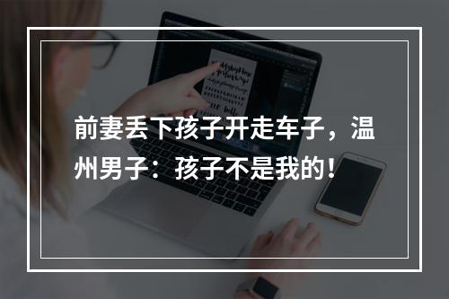 前妻丢下孩子开走车子，温州男子：孩子不是我的！