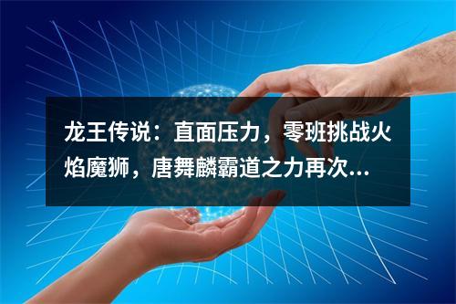 龙王传说：直面压力，零班挑战火焰魔狮，唐舞麟霸道之力再次显威