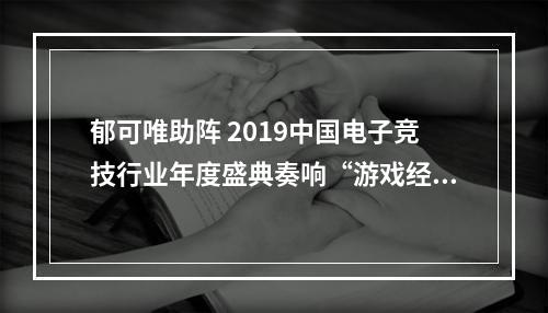 郁可唯助阵 2019中国电子竞技行业年度盛典奏响“游戏经典”