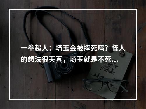 一拳超人：埼玉会被摔死吗？怪人的想法很天真，埼玉就是不死身