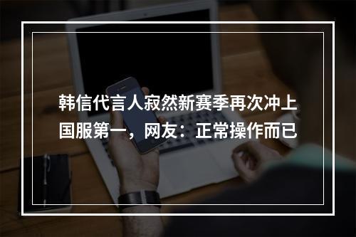 韩信代言人寂然新赛季再次冲上国服第一，网友：正常操作而已