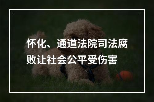 怀化、通道法院司法腐败让社会公平受伤害
