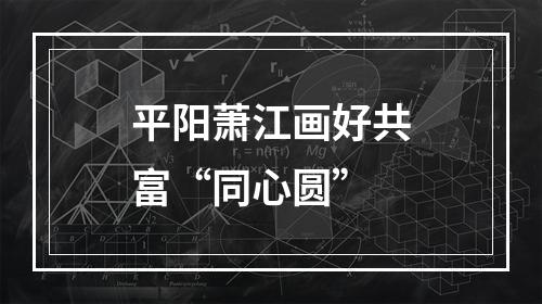 平阳萧江画好共富“同心圆”